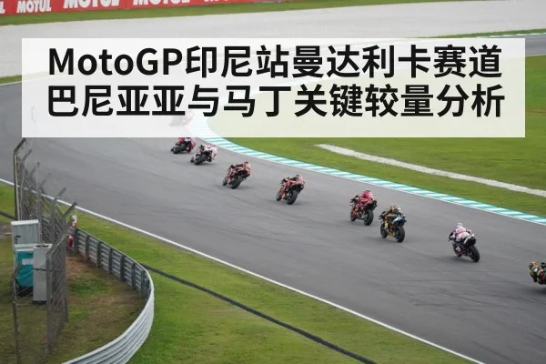 MotoGP印尼站曼达利卡赛道巴尼亚亚与马丁关键较量分析