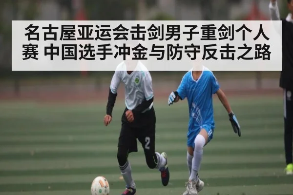 名古屋亚运会击剑男子重剑个人赛 中国选手冲金与防守反击之路